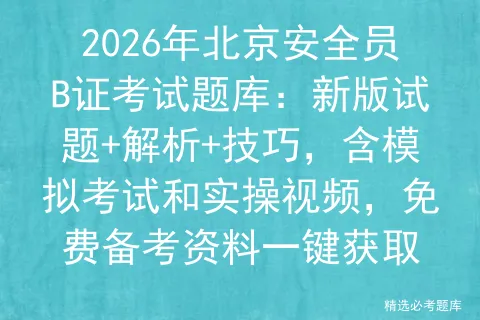 2026年北京安全员B证考试题库:新版试题+解析+技巧,含模拟考试和实操视频,免费备考资料一键获取 第1张 2026年北京安全员B证考试题库:新版试题+解析+技巧,含模拟考试和实操视频,免费备考资料一键获取 第1张