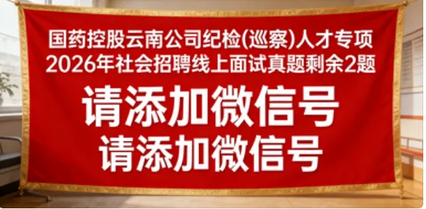 【真题解析】2026年4月3日中国医药集团国药控股云南公司纪检(巡察)人才专项社会招聘线上面试试卷解析2026国药云南公司面试考生回忆版 第15张 【真题解析】2026年4月3日中国医药集团国药控股云南公司纪检(巡察)人才专项社会招聘线上面试试卷解析2026国药云南公司面试考生回忆版 第15张