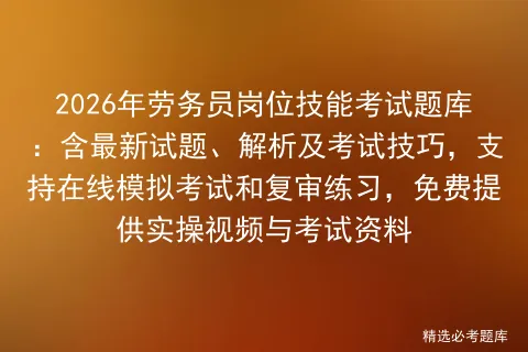 2026年劳务员岗位技能考试题库:含最新试题、解析及考试技巧,支持在线和复审练习,免费提供实操视频与考试资料 第1张
