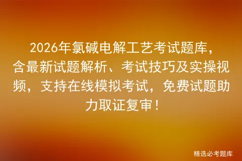 2026年氯碱电解工艺考试题库,含最新试题解析、考试技巧及实操视频,支持在线,免费试题助力取证复审! 第1张 2026年氯碱电解工艺考试题库,含最新试题解析、考试技巧及实操视频,支持在线,免费试题助力取证复审! 第1张