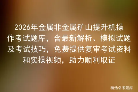 2026年金属非金属矿山提升机操作考试题库,含最新解析、模拟试题及技巧,免费提供复审资料和实操视频,助力顺利取证 第1张 2026年金属非金属矿山提升机操作考试题库,含最新解析、模拟试题及技巧,免费提供复审资料和实操视频,助力顺利取证 第1张