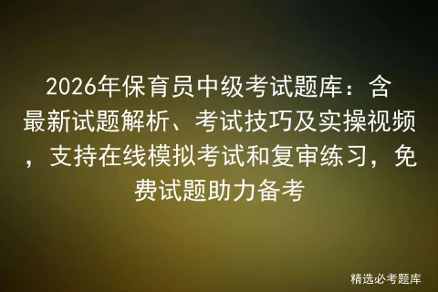 2026年保育员中级考试题库:含最新试题解析、考试技巧及实操视频,支持在线和复审练习,免费试题助力备考 第1张