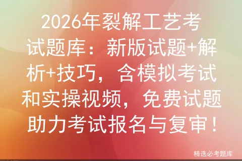 2026年裂解工艺考试题库:新版试题+解析+技巧,含模拟考试和实操视频,免费试题助力考试报名与复审! 第1张 2026年裂解工艺考试题库:新版试题+解析+技巧,含模拟考试和实操视频,免费试题助力考试报名与复审! 第1张