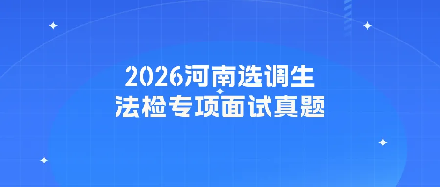 2026河南选调生法检专项面试真题(三) 第2张