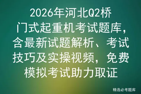 2026年河北Q2桥门式起重机考试题库,含最新试题解析、考试技巧及实操视频,免费助力取证 第1张 2026年河北Q2桥门式起重机考试题库,含最新试题解析、考试技巧及实操视频,免费助力取证 第1张