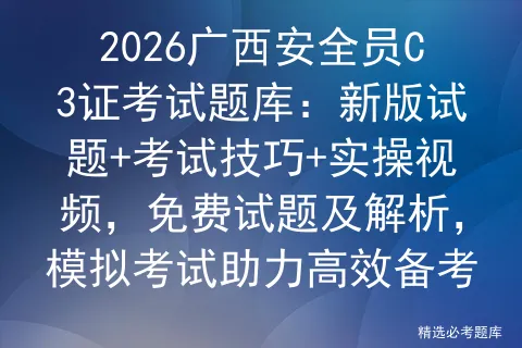 2026广西安全员C3证考试题库:新版试题+考试技巧+实操视频,免费试题及解析,助力高效备考 第1张 2026广西安全员C3证考试题库:新版试题+考试技巧+实操视频,免费试题及解析,助力高效备考 第1张