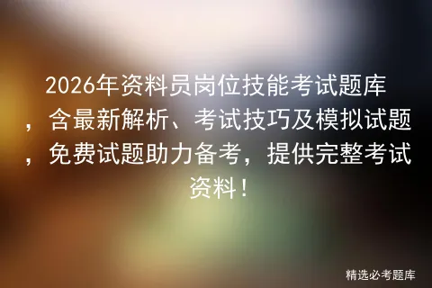 2026年资料员岗位技能考试题库,含最新解析、考试技巧及模拟试题,免费试题助力备考,提供完整资料! 第1张 2026年资料员岗位技能考试题库,含最新解析、考试技巧及模拟试题,免费试题助力备考,提供完整资料! 第1张