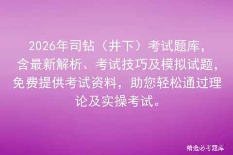 2026年司钻(井下)考试题库,含最新解析、考试技巧及模拟试题,免费提供资料,助您轻松通过理论及实操. 第1张 2026年司钻(井下)考试题库,含最新解析、考试技巧及模拟试题,免费提供资料,助您轻松通过理论及实操. 第1张