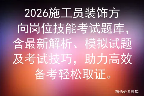 2026施工员装饰方向岗位技能考试题库,含最新解析、模拟试题及技巧,助力高效备考轻松取证. 第1张 2026施工员装饰方向岗位技能考试题库,含最新解析、模拟试题及技巧,助力高效备考轻松取证. 第1张