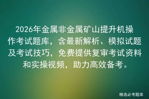 2026年金属非金属矿山提升机操作考试题库,含最新解析、模拟试题及技巧,免费提供复审资料和实操视频,助力高效备考. 第1张 2026年金属非金属矿山提升机操作考试题库,含最新解析、模拟试题及技巧,免费提供复审资料和实操视频,助力高效备考. 第1张