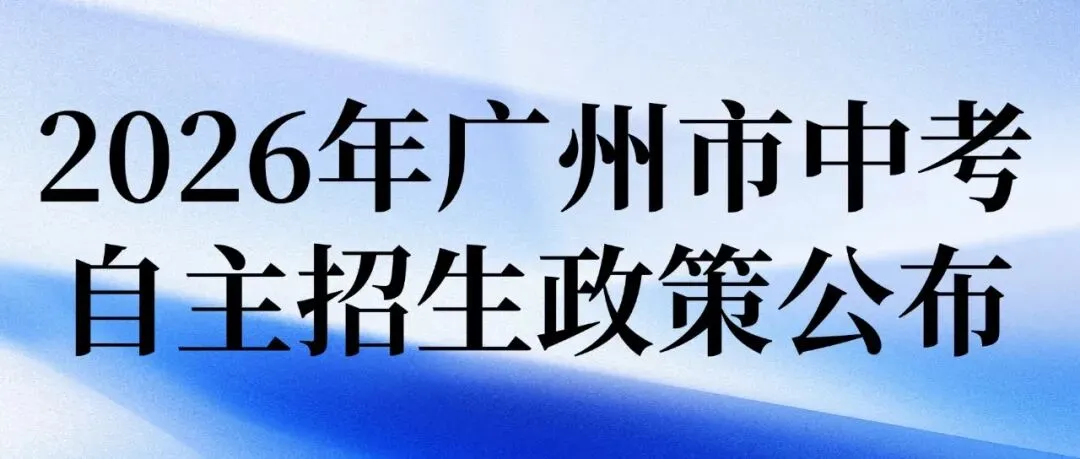 2026年广州市中考自主招生政策公布!有哪些新变化?如何报考? 第2张 2026年广州市中考自主招生政策公布!有哪些新变化?如何报考? 第2张