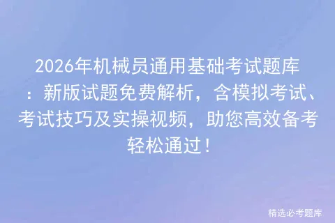 2026年机械员通用基础考试题库:新版试题免费解析,含模拟考试、考试技巧及实操视频,助您高效备考轻松通过! 第1张 2026年机械员通用基础考试题库:新版试题免费解析,含模拟考试、考试技巧及实操视频,助您高效备考轻松通过! 第1张