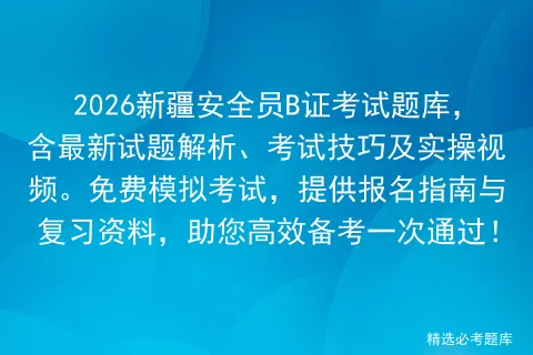 2026新疆安全员B证考试题库,含最新试题解析、考试技巧及实操视频.免费,提供报名指南与复习资料,助您高效备考一次通过!-第1张图片-四季读书网 2026新疆安全员B证考试题库,含最新试题解析、考试技巧及实操视频.免费,提供报名指南与复习资料,助您高效备考一次通过!-第1张图片-四季读书网