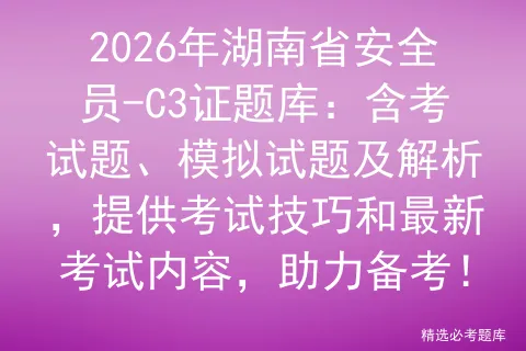 2026年湖南省安全员-C3证题库:含考试题、模拟试题及解析,提供技巧和最新内容,助力备考!-第1张图片-四季读书网 2026年湖南省安全员-C3证题库:含考试题、模拟试题及解析,提供技巧和最新内容,助力备考!-第1张图片-四季读书网