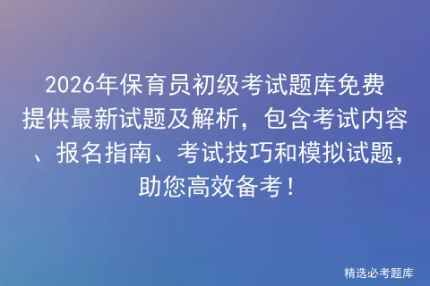 2026年保育员初级考试题库免费提供最新试题及解析,包含考试内容、报名指南、技巧和试题,助您高效备考!-第1张图片-四季读书网 2026年保育员初级考试题库免费提供最新试题及解析,包含考试内容、报名指南、技巧和试题,助您高效备考!-第1张图片-四季读书网