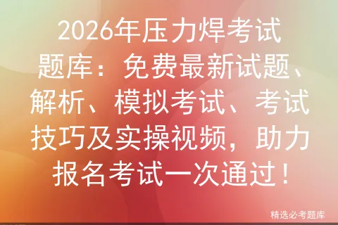 2026年压力焊考试题库:免费最新试题、解析、模拟考试、考试技巧及实操视频,助力报名考试一次通过!-第1张图片-四季读书网 2026年压力焊考试题库:免费最新试题、解析、模拟考试、考试技巧及实操视频,助力报名考试一次通过!-第1张图片-四季读书网
