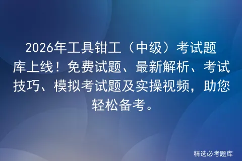 2026年工具钳工(中级)考试题库上线!免费试题、最新解析、考试技巧、题及实操视频,助您轻松备考.-第1张图片-四季读书网