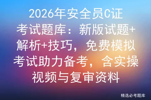2026年安全员C证考试题库:新版试题+解析+技巧,免费模拟考试助力备考,含实操视频与复审资料-第1张图片-四季读书网