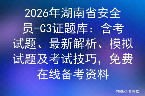 2026年湖南省安全员-C3证题库:含考试题、最新解析、模拟试题及技巧,免费在线备考资料-第1张图片-四季读书网