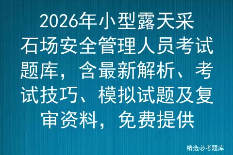 2026年小型露天采石场安全管理人员考试题库,含最新解析、考试技巧、试题及复审资料,免费提供-第1张图片-四季读书网