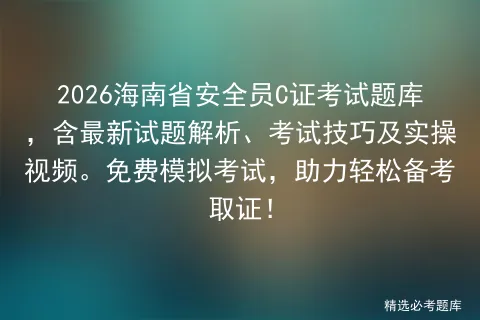 2026海南省安全员C证考试题库,含最新试题解析、考试技巧及实操视频.免费,助力轻松备考取证!-第1张图片-四季读书网