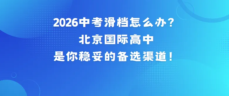 中考滑档≠落榜!2026北京中招失利,转轨国际高中开启“逆袭”快车道-第1张图片-四季读书网 中考滑档≠落榜!2026北京中招失利,转轨国际高中开启“逆袭”快车道-第1张图片-四季读书网