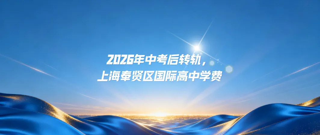 中考后转轨,2026年上海奉贤区国际高中学费汇总-第1张图片-四季读书网 中考后转轨,2026年上海奉贤区国际高中学费汇总-第1张图片-四季读书网
