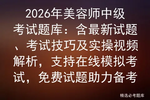 2026年美容师中级考试题库:含最新试题、考试技巧及实操视频解析,支持在线,免费试题助力备考-第1张图片-四季读书网 2026年美容师中级考试题库:含最新试题、考试技巧及实操视频解析,支持在线,免费试题助力备考-第1张图片-四季读书网