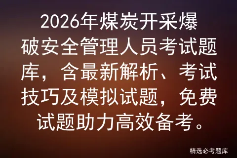 2026年煤炭开采爆破安全管理人员考试题库,含最新解析、考试技巧及试题,免费试题助力高效备考.-第1张图片-四季读书网 2026年煤炭开采爆破安全管理人员考试题库,含最新解析、考试技巧及试题,免费试题助力高效备考.-第1张图片-四季读书网