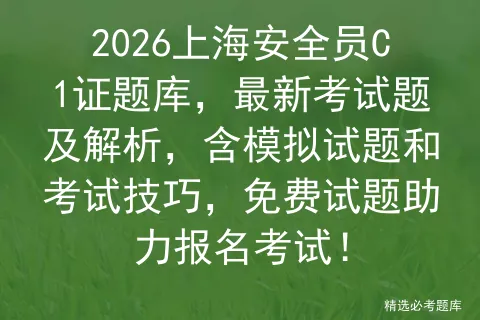 2026上海安全员C1证题库,最新考试题及解析,含模拟试题和考试技巧,免费试题助力报名!-第1张图片-四季读书网 2026上海安全员C1证题库,最新考试题及解析,含模拟试题和考试技巧,免费试题助力报名!-第1张图片-四季读书网