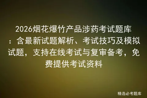 2026烟花爆竹产品涉药考试题库:含最新试题解析、考试技巧及试题,支持在线与复审备考,免费提供资料-第1张图片-四季读书网 2026烟花爆竹产品涉药考试题库:含最新试题解析、考试技巧及试题,支持在线与复审备考,免费提供资料-第1张图片-四季读书网