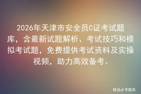 2026年天津市安全员C证考试题库,含最新试题解析、考试技巧和题,免费提供考试资料及实操视频,助力高效备考.-第1张图片-四季读书网 2026年天津市安全员C证考试题库,含最新试题解析、考试技巧和题,免费提供考试资料及实操视频,助力高效备考.-第1张图片-四季读书网
