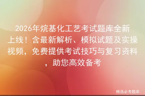 2026年烷基化工艺考试题库全新上线!含最新解析、模拟试题及实操视频,免费提供技巧与复习资料,助您高效备考-第1张图片-四季读书网 2026年烷基化工艺考试题库全新上线!含最新解析、模拟试题及实操视频,免费提供技巧与复习资料,助您高效备考-第1张图片-四季读书网