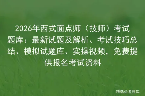 2026年西式面点师(技师)考试题库:最新试题及解析、考试技巧总结、试题库、实操视频,免费提供报名资料-第1张图片-四季读书网 2026年西式面点师(技师)考试题库:最新试题及解析、考试技巧总结、试题库、实操视频,免费提供报名资料-第1张图片-四季读书网
