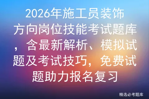 2026年施工员装饰方向岗位技能考试题库,含最新解析、模拟试题及技巧,免费试题助力报名复习-第1张图片-四季读书网 2026年施工员装饰方向岗位技能考试题库,含最新解析、模拟试题及技巧,免费试题助力报名复习-第1张图片-四季读书网