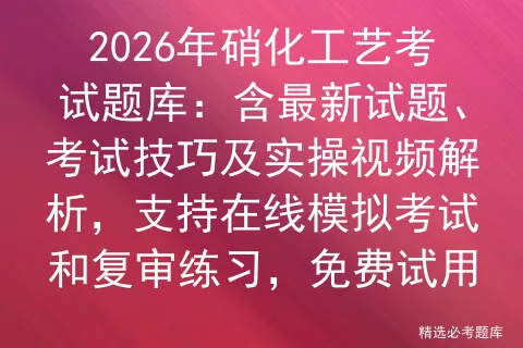 2026年硝化工艺考试题库:含最新试题、考试技巧及实操视频解析,支持在线和复审练习,免费试用-第1张图片-四季读书网 2026年硝化工艺考试题库:含最新试题、考试技巧及实操视频解析,支持在线和复审练习,免费试用-第1张图片-四季读书网