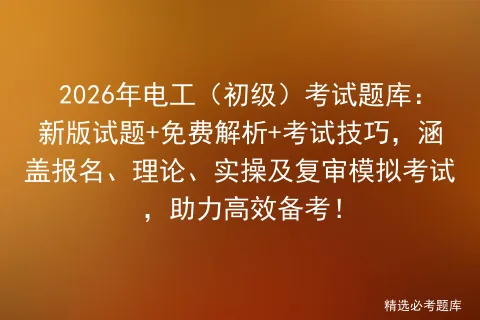 2026年电工(初级)考试题库:新版试题+免费解析+考试技巧,涵盖报名、理论、实操及复审,助力高效备考!-第1张图片-四季读书网 2026年电工(初级)考试题库:新版试题+免费解析+考试技巧,涵盖报名、理论、实操及复审,助力高效备考!-第1张图片-四季读书网