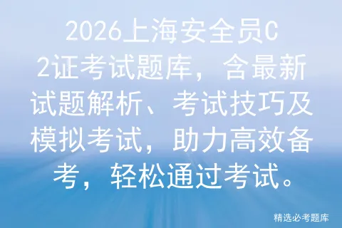 2026上海安全员C2证考试题库,含最新试题解析、考试技巧及,助力高效备考,轻松通过考试.-第1张图片-四季读书网 2026上海安全员C2证考试题库,含最新试题解析、考试技巧及,助力高效备考,轻松通过考试.-第1张图片-四季读书网