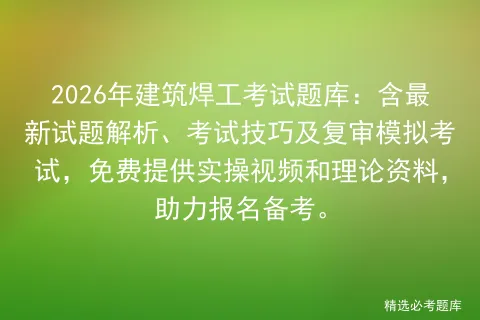 2026年建筑焊工考试题库:含最新试题解析、考试技巧及复审模拟考试,免费提供实操视频和理论资料,助力报名备考.-第1张图片-四季读书网 2026年建筑焊工考试题库:含最新试题解析、考试技巧及复审模拟考试,免费提供实操视频和理论资料,助力报名备考.-第1张图片-四季读书网