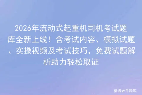 2026年流动式起重机司机考试题库全新上线!含考试内容、模拟试题、实操视频及技巧,免费试题解析助力轻松取证-第1张图片-四季读书网 2026年流动式起重机司机考试题库全新上线!含考试内容、模拟试题、实操视频及技巧,免费试题解析助力轻松取证-第1张图片-四季读书网