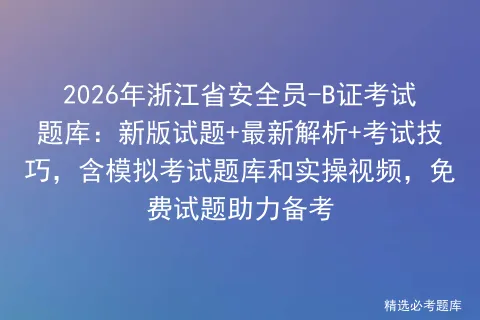 2026年浙江省安全员-B证考试题库:新版试题+最新解析+考试技巧,含题库和实操视频,免费试题助力备考-第1张图片-四季读书网 2026年浙江省安全员-B证考试题库:新版试题+最新解析+考试技巧,含题库和实操视频,免费试题助力备考-第1张图片-四季读书网