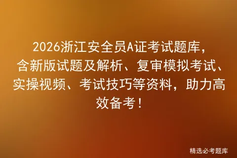 2026浙江安全员A证考试题库,含新版试题及解析、复审模拟考试、实操视频、考试技巧等资料,助力高效备考!-第1张图片-四季读书网 2026浙江安全员A证考试题库,含新版试题及解析、复审模拟考试、实操视频、考试技巧等资料,助力高效备考!-第1张图片-四季读书网