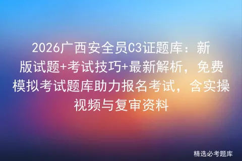 2026广西安全员C3证题库:新版试题+考试技巧+最新解析,免费题库助力报名考试,含实操视频与复审资料-第1张图片-四季读书网 2026广西安全员C3证题库:新版试题+考试技巧+最新解析,免费题库助力报名考试,含实操视频与复审资料-第1张图片-四季读书网