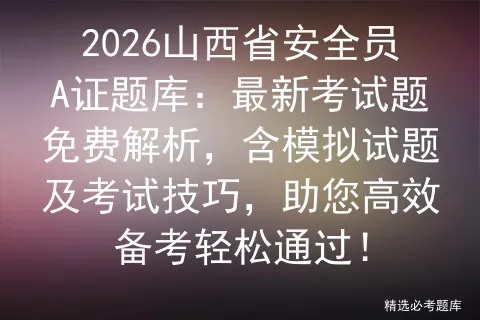 2026山西省安全员A证题库:最新考试题免费解析,含模拟试题及技巧,助您高效备考轻松通过!-第1张图片-四季读书网 2026山西省安全员A证题库:最新考试题免费解析,含模拟试题及技巧,助您高效备考轻松通过!-第1张图片-四季读书网