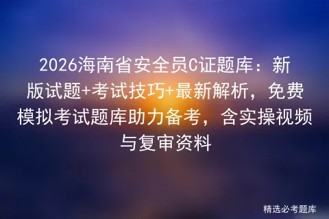 2026海南省安全员C证题库:新版试题+考试技巧+最新解析,免费题库助力备考,含实操视频与复审资料-第1张图片-四季读书网 2026海南省安全员C证题库:新版试题+考试技巧+最新解析,免费题库助力备考,含实操视频与复审资料-第1张图片-四季读书网