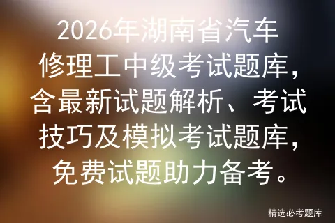 2026年湖南省汽车修理工中级考试题库,含最新试题解析、考试技巧及题库,免费试题助力备考.-第1张图片-四季读书网 2026年湖南省汽车修理工中级考试题库,含最新试题解析、考试技巧及题库,免费试题助力备考.-第1张图片-四季读书网