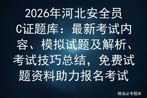 2026年河北安全员C证题库:最新考试内容、模拟试题及解析、技巧总结,免费试题资料助力报名-第1张图片-四季读书网 2026年河北安全员C证题库:最新考试内容、模拟试题及解析、技巧总结,免费试题资料助力报名-第1张图片-四季读书网
