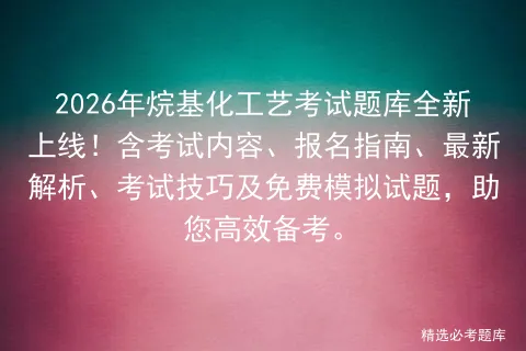 2026年烷基化工艺考试题库全新上线!含考试内容、报名指南、最新解析、技巧及免费试题,助您高效备考.-第1张图片-四季读书网 2026年烷基化工艺考试题库全新上线!含考试内容、报名指南、最新解析、技巧及免费试题,助您高效备考.-第1张图片-四季读书网