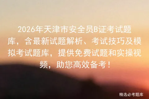 2026年天津市安全员B证考试题库,含最新试题解析、考试技巧及题库,提供免费试题和实操视频,助您高效备考!-第1张图片-四季读书网