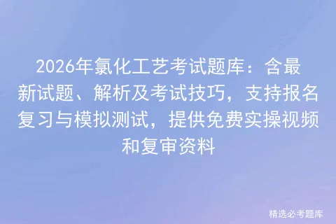 2026年氯化工艺考试题库:含最新试题、解析及考试技巧,支持报名复习与测试,提供免费实操视频和复审资料-第1张图片-四季读书网 2026年氯化工艺考试题库:含最新试题、解析及考试技巧,支持报名复习与测试,提供免费实操视频和复审资料-第1张图片-四季读书网